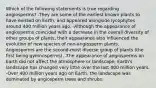 Which of the following statements is true regarding angiosperms? -They are some of the earliest known plants to have existed on Earth, and appeared alongside lycophytes around 400 million years ago. -Although the appearance of angiosperms coincided with a decrease in the overall diversity of other groups of plants, their appearance also influenced the evolution of new species of non-angiosperm plants. -Angiosperms are the second-most diverse group of plants (the first being gymnosperms). -The appearance of angiosperms on Earth did not affect the atmosphere or landscape; Earth's landscape has changed very little over the last 400 million years. -Over 400 million years ago on Earth, the landscape was dominated by angiosperm trees and shrubs.