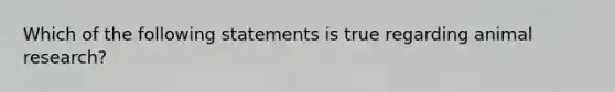 Which of the following statements is true regarding animal research?