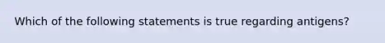 Which of the following statements is true regarding antigens?