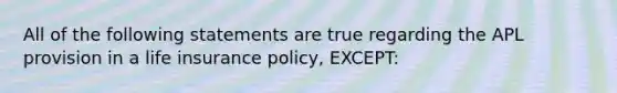 All of the following statements are true regarding the APL provision in a life insurance policy, EXCEPT: