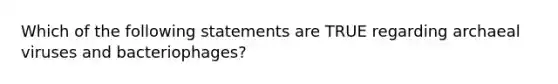 Which of the following statements are TRUE regarding archaeal viruses and bacteriophages?