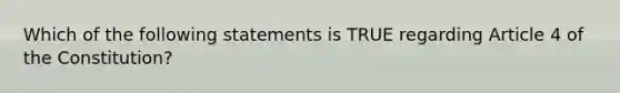 Which of the following statements is TRUE regarding Article 4 of the Constitution?