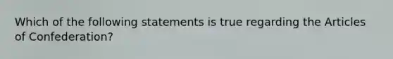 Which of the following statements is true regarding the Articles of Confederation?