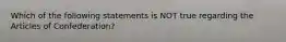 Which of the following statements is NOT true regarding the Articles of Confederation?