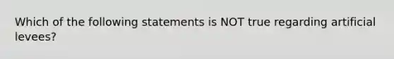 Which of the following statements is NOT true regarding artificial levees?