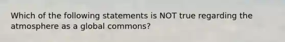 Which of the following statements is NOT true regarding the atmosphere as a global commons?