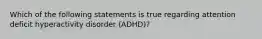 Which of the following statements is true regarding attention deficit hyperactivity disorder (ADHD)?