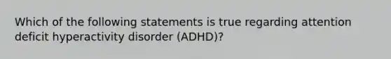 Which of the following statements is true regarding attention deficit hyperactivity disorder (ADHD)?