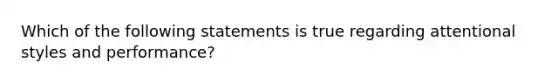 Which of the following statements is true regarding attentional styles and performance?