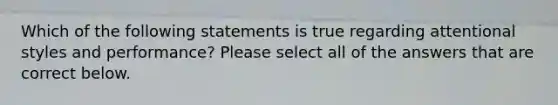 Which of the following statements is true regarding attentional styles and performance? Please select all of the answers that are correct below.