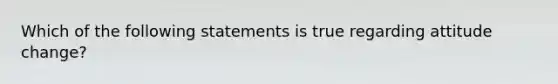 Which of the following statements is true regarding attitude change?