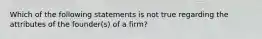 Which of the following statements is not true regarding the attributes of the founder(s) of a firm?