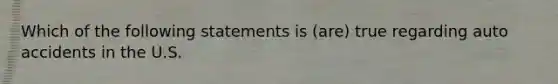 Which of the following statements is (are) true regarding auto accidents in the U.S.