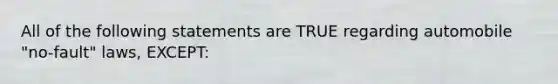 All of the following statements are TRUE regarding automobile "no-fault" laws, EXCEPT: