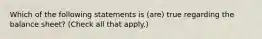 Which of the following statements is (are) true regarding the balance sheet? (Check all that apply.)