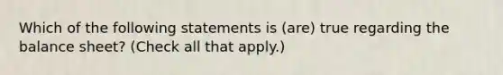 Which of the following statements is (are) true regarding the balance sheet? (Check all that apply.)