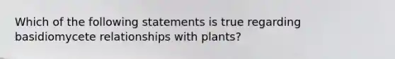 Which of the following statements is true regarding basidiomycete relationships with plants?