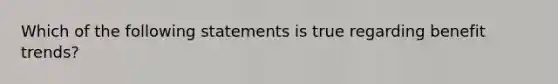 Which of the following statements is true regarding benefit trends?