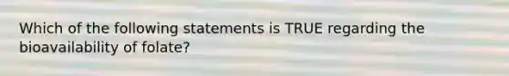 Which of the following statements is TRUE regarding the bioavailability of folate?