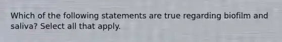 Which of the following statements are true regarding biofilm and saliva? Select all that apply.