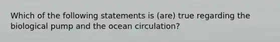 Which of the following statements is (are) true regarding the biological pump and the ocean circulation?