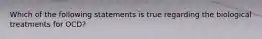 Which of the following statements is true regarding the biological treatments for OCD?