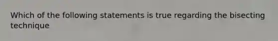 Which of the following statements is true regarding the bisecting technique