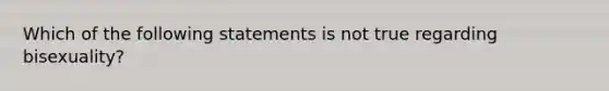 Which of the following statements is not true regarding bisexuality?