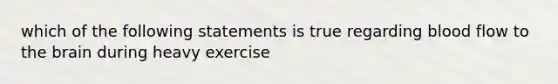 which of the following statements is true regarding blood flow to the brain during heavy exercise