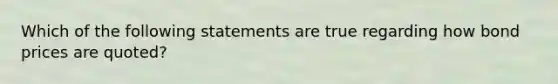 Which of the following statements are true regarding how bond prices are quoted?