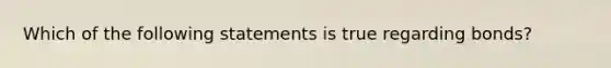 Which of the following statements is true regarding bonds?