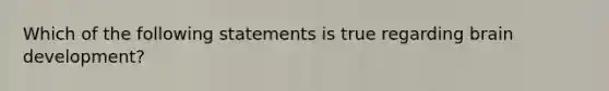 Which of the following statements is true regarding brain development?