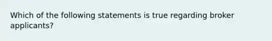 Which of the following statements is true regarding broker applicants?