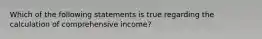 Which of the following statements is true regarding the calculation of comprehensive income?