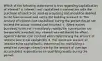 Which of the following statements is true regarding capitalization of interest? a. Interest cost capitalized in connection with the purchase of land to be used as a building site should be debited to the land account and not to the building account. b. The amount of interest cost capitalized during the period should not exceed the actual interest cost incurred. c. When excess borrowed funds not immediately needed for construction are temporarily invested, any interest earned should be offset against interest cost incurred when determining the amount of interest cost to be capitalized. d. The minimum amount of interest to be capitalized is determined by multiplying a weighted average interest rate by the amount of average accumulated expenditures on qualifying assets during the period.