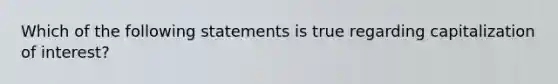 Which of the following statements is true regarding capitalization of interest?