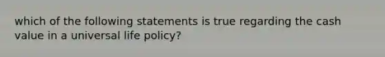 which of the following statements is true regarding the cash value in a universal life policy?