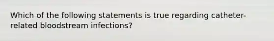 Which of the following statements is true regarding catheter-related bloodstream infections?