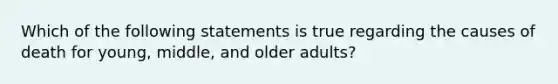 Which of the following statements is true regarding the causes of death for young, middle, and older adults?