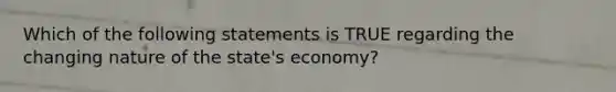 Which of the following statements is TRUE regarding the changing nature of the state's economy?