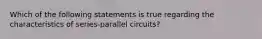 Which of the following statements is true regarding the characteristics of series-parallel circuits?