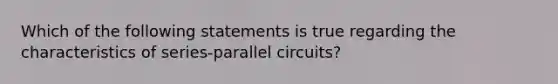 Which of the following statements is true regarding the characteristics of series-parallel circuits?