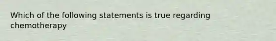 Which of the following statements is true regarding chemotherapy