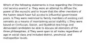 Which of the following statements is true regarding the Chinese civil service exams? a. They were an attempt to diffuse the power of the eunuchs and to insure that the other members of the harem would have full access to influential government posts. b.They were restricted to family members of existing civil servants as a means of maintaining social stability. c.They were based on Confucian, Daoist, and Buddhist teachings and demanded candidates be able to discuss all elements of the three philosophies. d.They were open to all males regardless of age or social class and included district, provincial, and metropolitan levels.