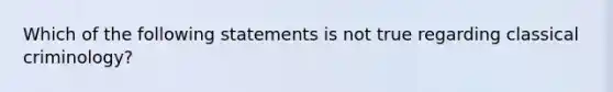 Which of the following statements is not true regarding classical criminology?