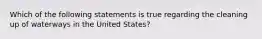 Which of the following statements is true regarding the cleaning up of waterways in the United States?