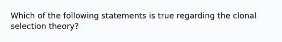 Which of the following statements is true regarding the clonal selection theory?