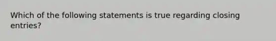 Which of the following statements is true regarding closing entries?