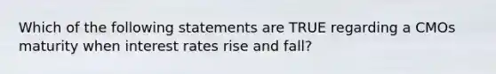 Which of the following statements are TRUE regarding a CMOs maturity when interest rates rise and fall?