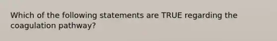 Which of the following statements are TRUE regarding the coagulation pathway?